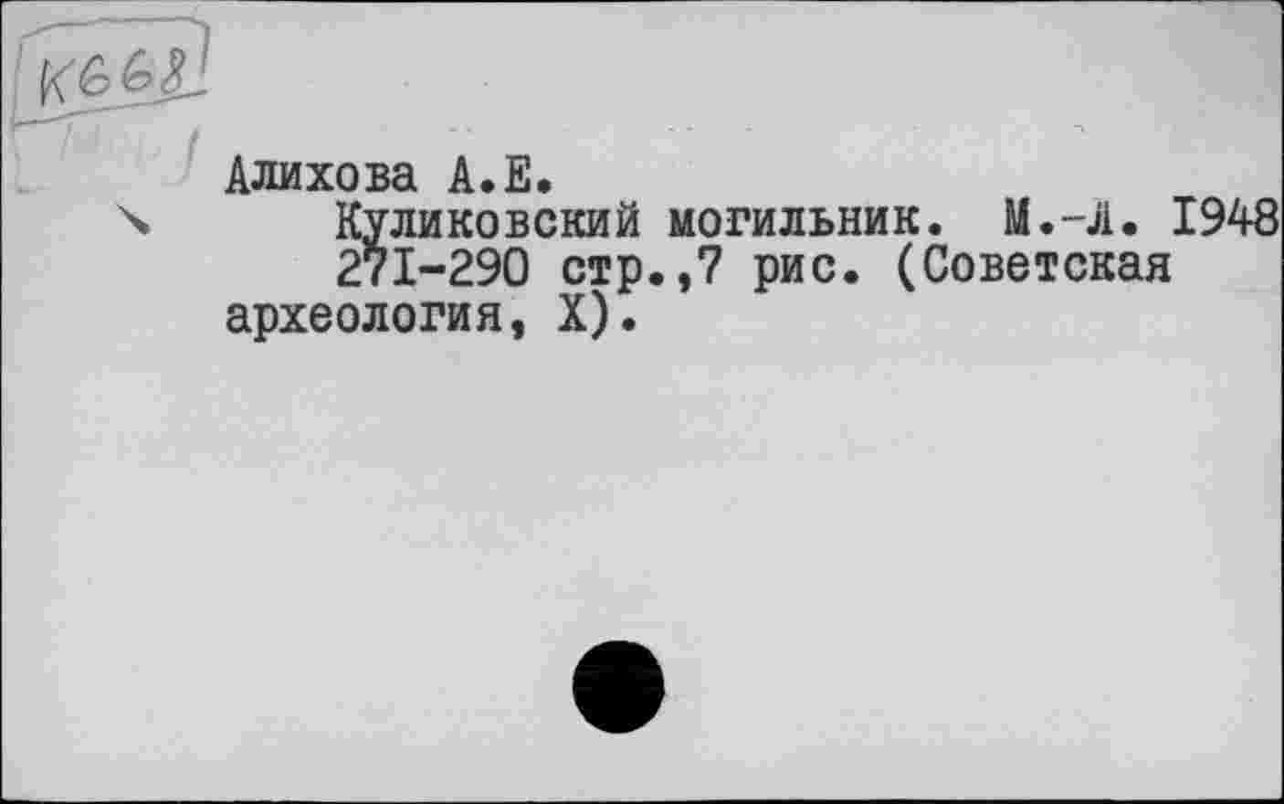 ﻿Алихова А.Е.
Куликовский могильник. М.-А. 1948 271-290 стр.,7 рис. (Советская археология, X).